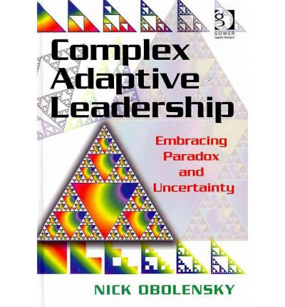 Complex Adaptive Leadership: Embracing Paradox and Uncertainty by Nick Obolensky