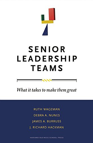 Senior Leadership Teams. What it takes to make them great by Wageman, Nunes, Burrus and Hackman