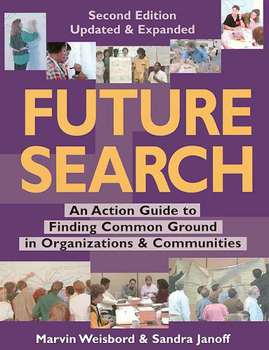 Future Search. An action guide to finding common ground on organisations and communities by Marvin Weisbord and Sandra Janoff